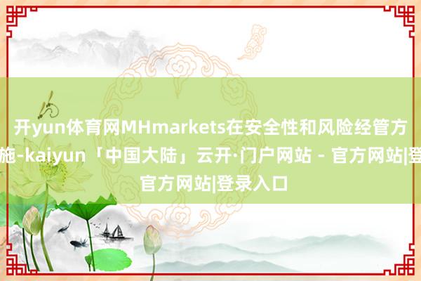 开yun体育网MHmarkets在安全性和风险经管方面的设施-kaiyun「中国大陆」云开·门户网站 - 官方网站|登录入口