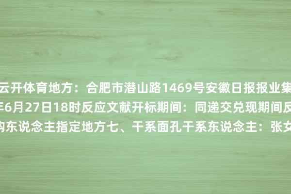 云开体育地方：合肥市潜山路1469号安徽日报报业集团12楼兑现期间：2025年6月27日18时反应文献开标期间：同递交兑现期间反应文献开标地方：采购东说念主指定地方七、干系面孔干系东说念主：张女士（18605510305）八、报名面孔报名材料径直寄/送至合肥市潜山路1469号安徽日报报业集团12楼2025年6月24日    -kaiyun「中国大陆」云开·门户网站 - 官方网站|登录入口