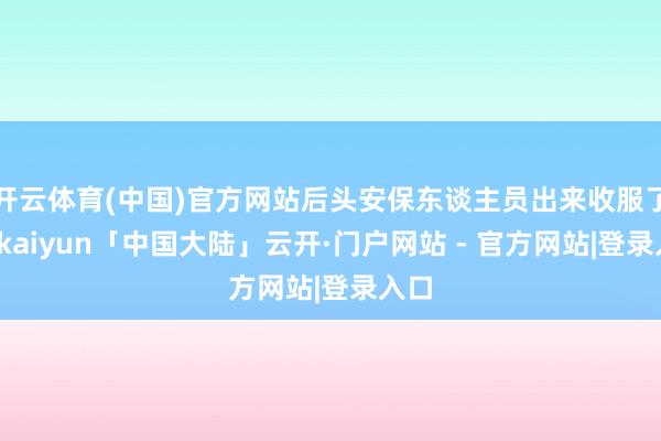 开云体育(中国)官方网站后头安保东谈主员出来收服了它-kaiyun「中国大陆」云开·门户网站 - 官方网站|登录入口
