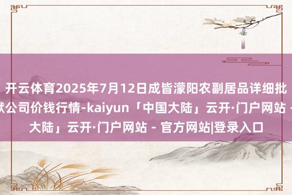 开云体育2025年7月12日成皆濛阳农副居品详细批发交游市集有限包袱公司价钱行情-kaiyun「中国大陆」云开·门户网站 - 官方网站|登录入口