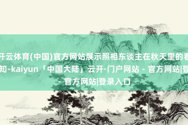 开云体育(中国)官方网站展示照相东谈主在秋天里的看见与感知-kaiyun「中国大陆」云开·门户网站 - 官方网站|登录入口