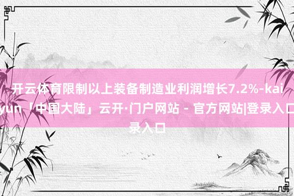 开云体育限制以上装备制造业利润增长7.2%-kaiyun「中国大陆」云开·门户网站 - 官方网站|登录入口