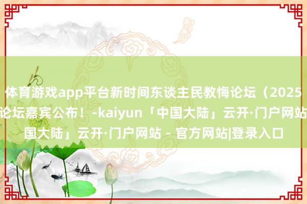体育游戏app平台新时间东谈主民教悔论坛（2025）造就队列成立平行论坛嘉宾公布！-kaiyun「中国大陆」云开·门户网站 - 官方网站|登录入口