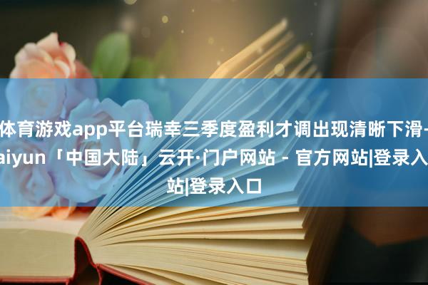 体育游戏app平台瑞幸三季度盈利才调出现清晰下滑-kaiyun「中国大陆」云开·门户网站 - 官方网站|登录入口