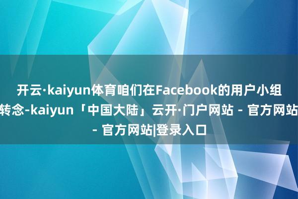 开云·kaiyun体育咱们在Facebook的用户小组里发现了转念-kaiyun「中国大陆」云开·门户网站 - 官方网站|登录入口