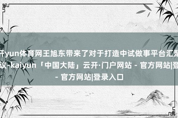 开yun体育网王旭东带来了对于打造中试做事平台汇聚区的建议-kaiyun「中国大陆」云开·门户网站 - 官方网站|登录入口