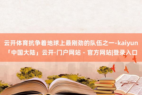 云开体育抗争着地球上最刚劲的队伍之一-kaiyun「中国大陆」云开·门户网站 - 官方网站|登录入口